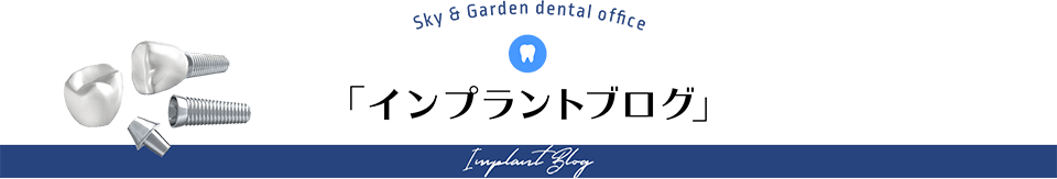 「インプラントブログ」 Sky & Garden dental office Implant Blog